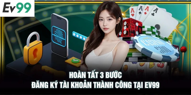 Đăng Ký EV99 Hoàn tất 3 bước đăng ký tài khoản thành công tại EV99
