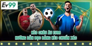 Kèo Châu Âu EV99 - Hướng Dẫn Đọc Bảng Kèo Chuẩn Xác