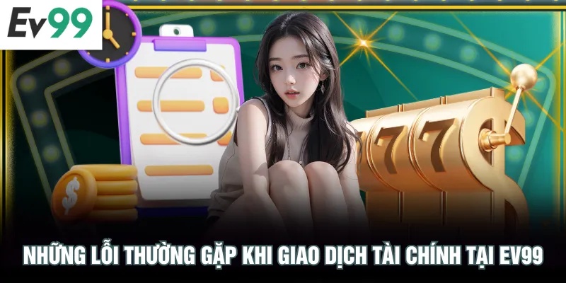 Những lỗi thường gặp khi giao dịch tài chính tại EV99